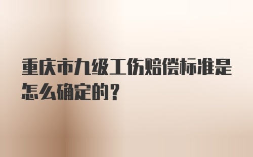 重庆市九级工伤赔偿标准是怎么确定的？