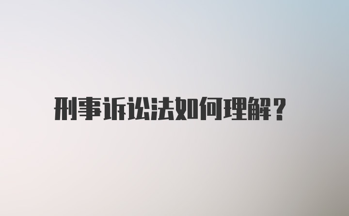 刑事诉讼法如何理解?