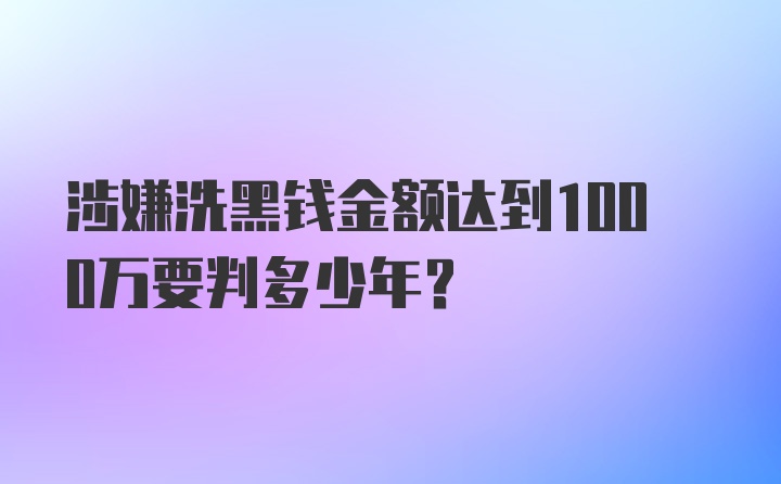 涉嫌洗黑钱金额达到1000万要判多少年？