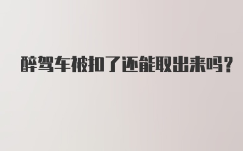 醉驾车被扣了还能取出来吗？