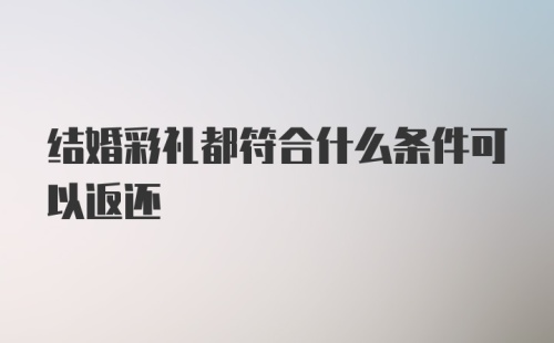 结婚彩礼都符合什么条件可以返还