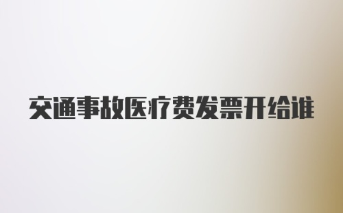 交通事故医疗费发票开给谁