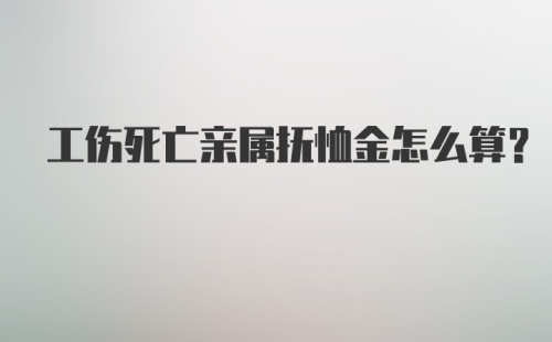 工伤死亡亲属抚恤金怎么算？