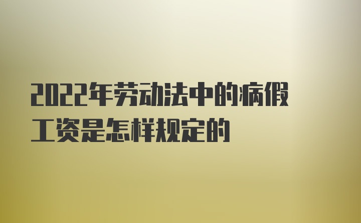 2022年劳动法中的病假工资是怎样规定的