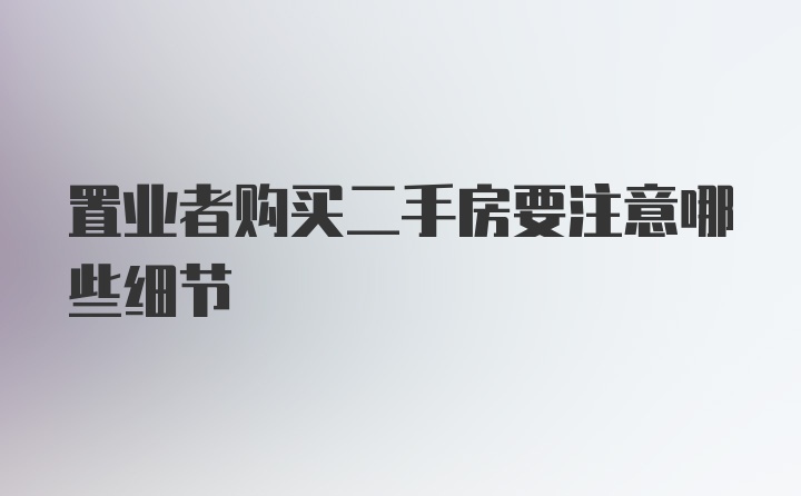 置业者购买二手房要注意哪些细节