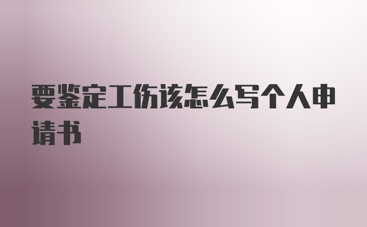 要鉴定工伤该怎么写个人申请书