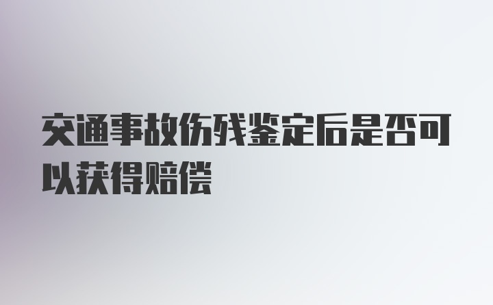 交通事故伤残鉴定后是否可以获得赔偿