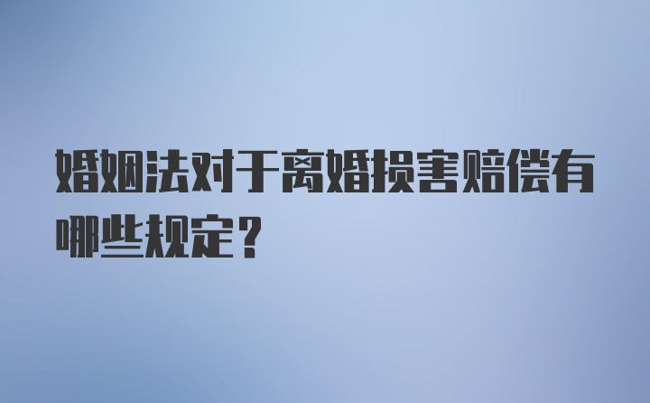 婚姻法对于离婚损害赔偿有哪些规定？