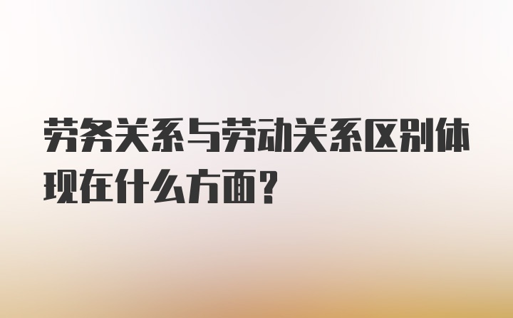 劳务关系与劳动关系区别体现在什么方面?