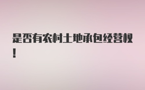 是否有农村土地承包经营权！