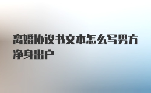 离婚协议书文本怎么写男方净身出户