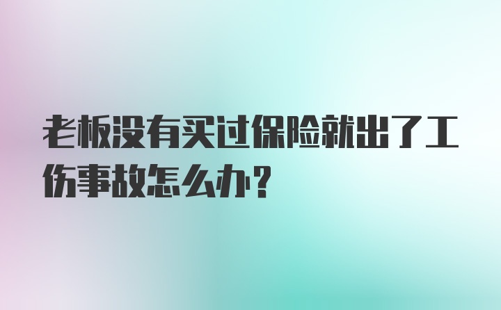 老板没有买过保险就出了工伤事故怎么办？