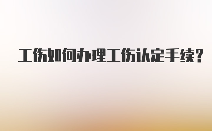 工伤如何办理工伤认定手续？