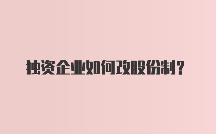 独资企业如何改股份制?