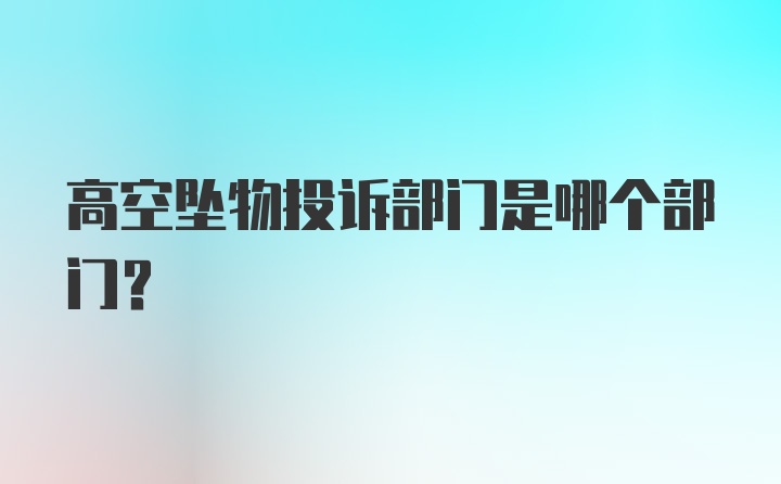 高空坠物投诉部门是哪个部门？