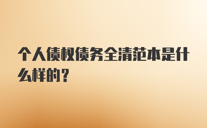 个人债权债务全清范本是什么样的？