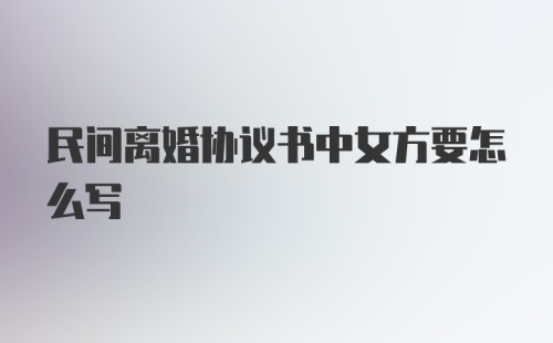 民间离婚协议书中女方要怎么写