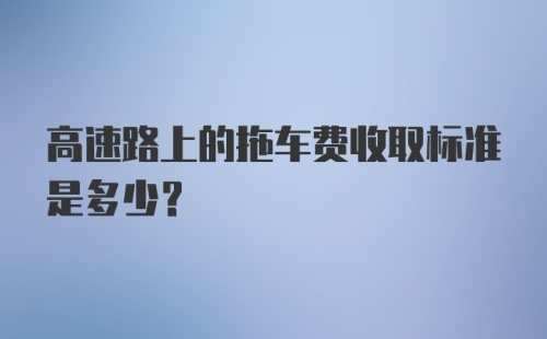 高速路上的拖车费收取标准是多少？