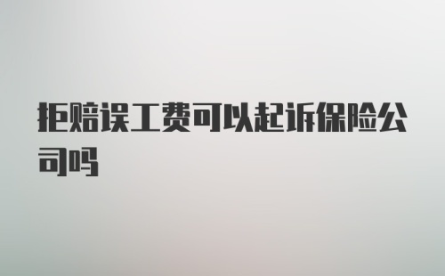 拒赔误工费可以起诉保险公司吗