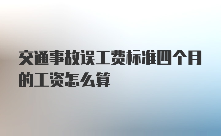 交通事故误工费标准四个月的工资怎么算