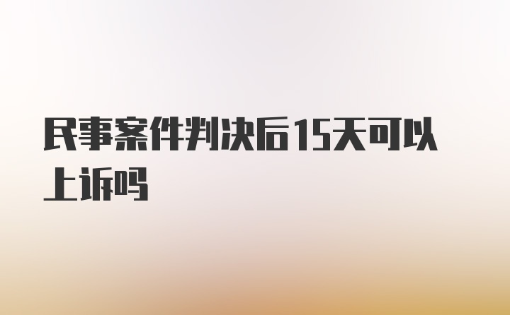 民事案件判决后15天可以上诉吗