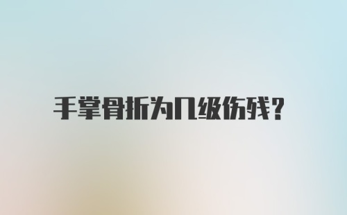 手掌骨折为几级伤残?