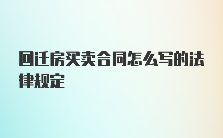 回迁房买卖合同怎么写的法律规定