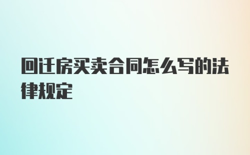 回迁房买卖合同怎么写的法律规定