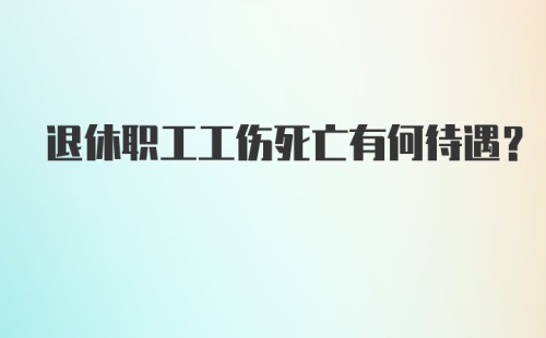 退休职工工伤死亡有何待遇？