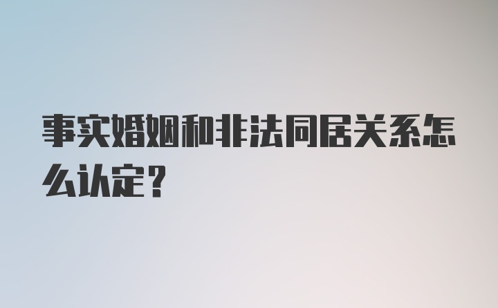 事实婚姻和非法同居关系怎么认定?