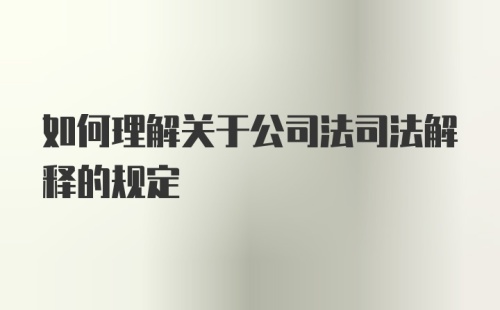 如何理解关于公司法司法解释的规定