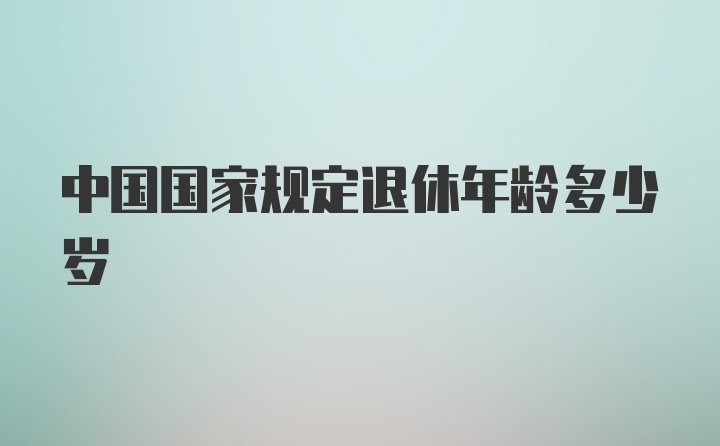 中国国家规定退休年龄多少岁