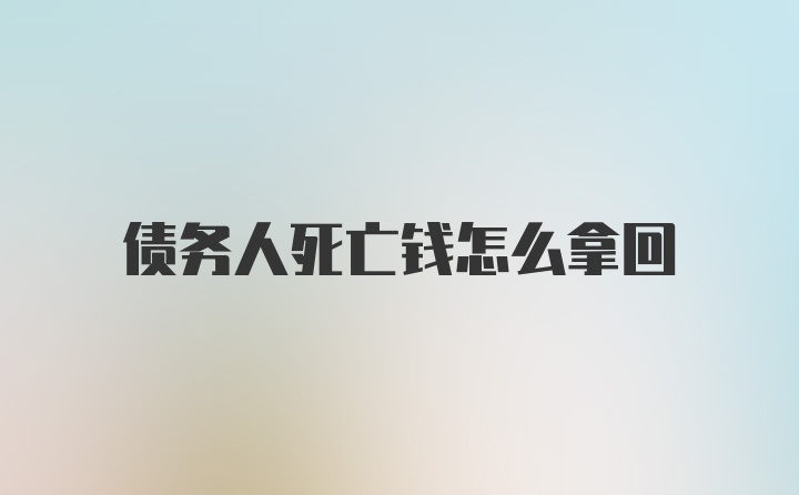 债务人死亡钱怎么拿回