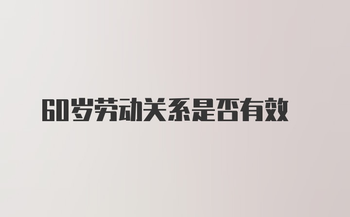 60岁劳动关系是否有效