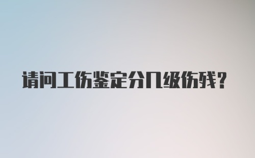 请问工伤鉴定分几级伤残？