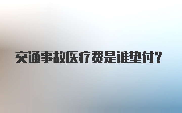 交通事故医疗费是谁垫付？