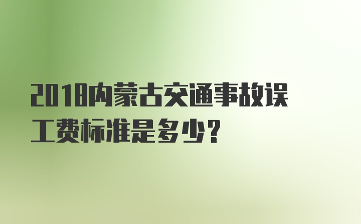 2018内蒙古交通事故误工费标准是多少？