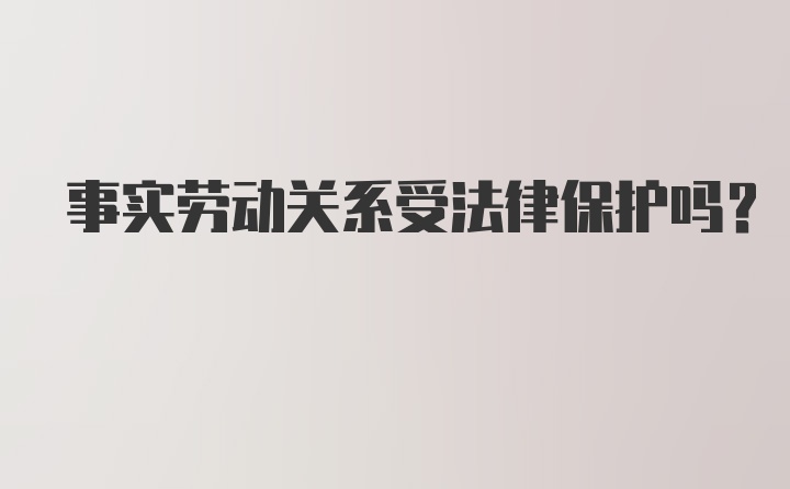 事实劳动关系受法律保护吗?