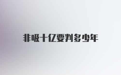 非吸十亿要判多少年