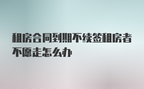 租房合同到期不续签租房者不愿走怎么办