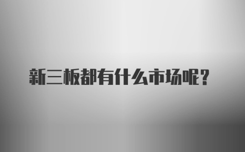 新三板都有什么市场呢？