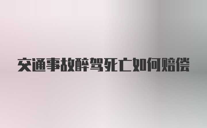 交通事故醉驾死亡如何赔偿