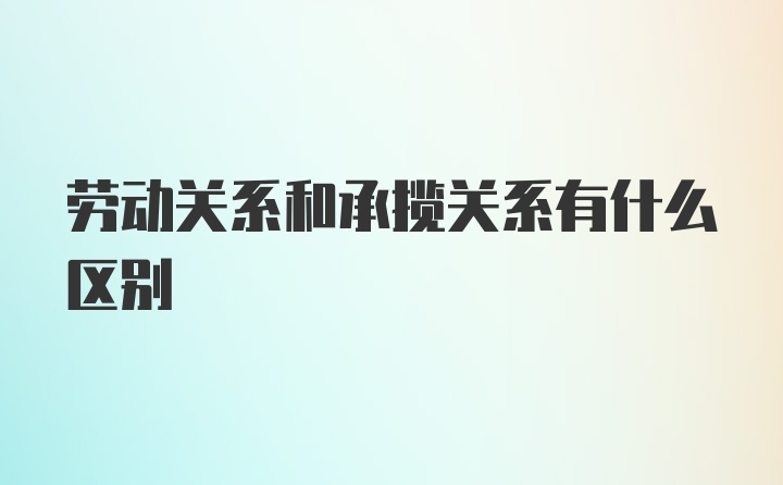 劳动关系和承揽关系有什么区别