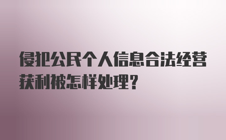 侵犯公民个人信息合法经营获利被怎样处理？