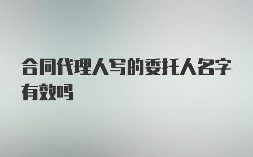 合同代理人写的委托人名字有效吗