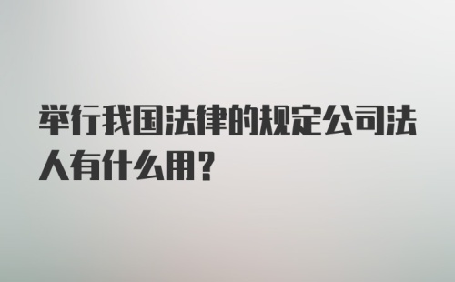 举行我国法律的规定公司法人有什么用？