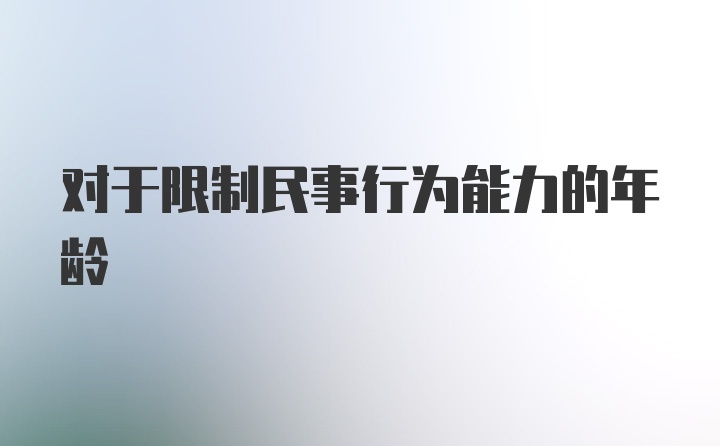 对于限制民事行为能力的年龄