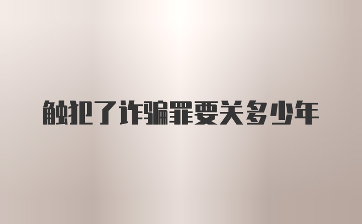 触犯了诈骗罪要关多少年