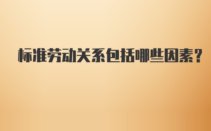 标准劳动关系包括哪些因素?