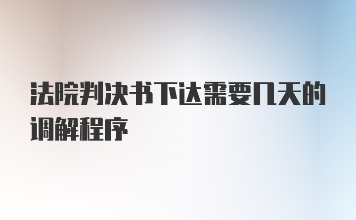 法院判决书下达需要几天的调解程序